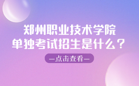 郑州职业技术学院单独考试招生是什么？