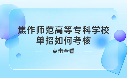 焦作师范高等专科学校单招如何考核?