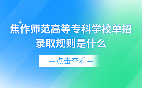 焦作师范高等专科学校单招录取规则是什么?